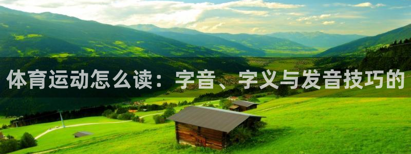 bbin视讯游戏平台：体育运动怎么读：字音、字义与发音技巧的