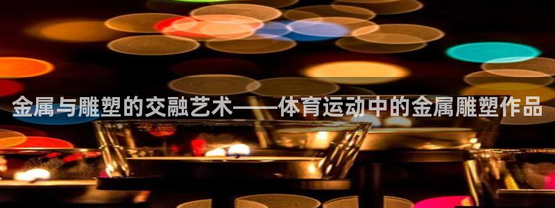 bbin视讯游戏官网：金属与雕塑的交融艺术——体育运动中的金属雕塑作品