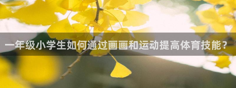 bbin视讯：一年级小学生如何通过画画和运动提高体育技能？