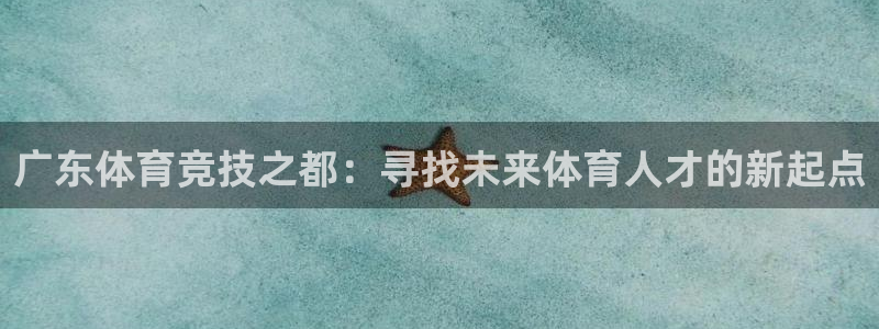bbin视讯游戏官网：广东体育竞技之都：寻找未来体育人才的新起点