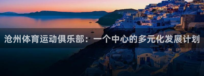 bbin视讯：沧州体育运动俱乐部：一个中心的多元化发展计划